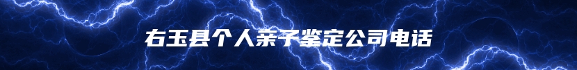 右玉县个人亲子鉴定公司电话