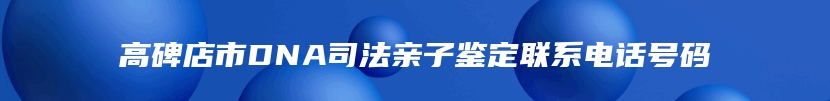 高碑店市DNA司法亲子鉴定联系电话号码