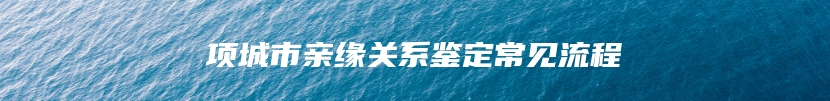 项城市亲缘关系鉴定常见流程