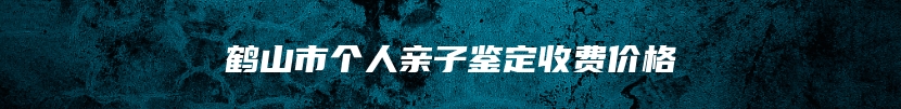 鹤山市个人亲子鉴定收费价格