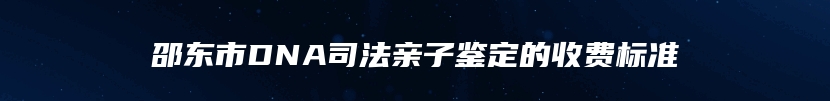 邵东市DNA司法亲子鉴定的收费标准