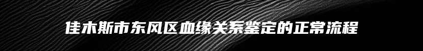 佳木斯市东风区血缘关系鉴定的正常流程