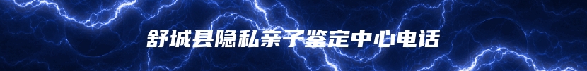 舒城县隐私亲子鉴定中心电话
