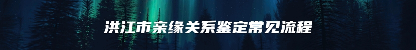 洪江市亲缘关系鉴定常见流程