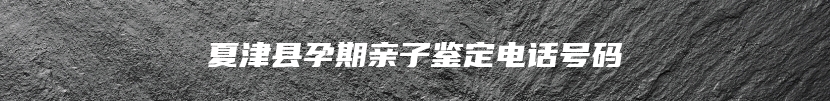 夏津县孕期亲子鉴定电话号码