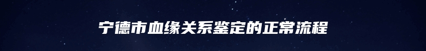 宁德市血缘关系鉴定的正常流程