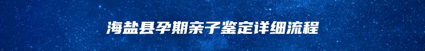 海盐县孕期亲子鉴定详细流程