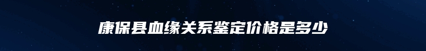 康保县血缘关系鉴定价格是多少