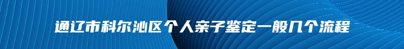 通辽市科尔沁区个人亲子鉴定一般几个流程