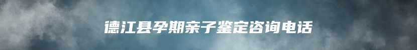 德江县孕期亲子鉴定咨询电话