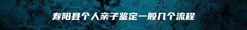 寿阳县个人亲子鉴定一般几个流程
