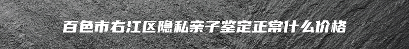 百色市右江区隐私亲子鉴定正常什么价格