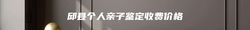 邱县个人亲子鉴定收费价格