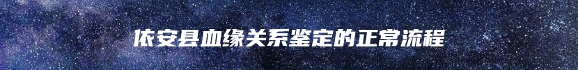 依安县血缘关系鉴定的正常流程