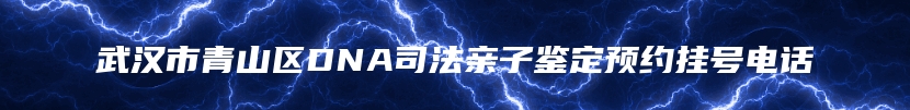 武汉市青山区DNA司法亲子鉴定预约挂号电话
