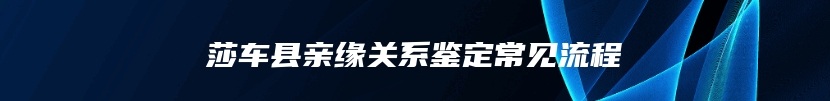 莎车县亲缘关系鉴定常见流程