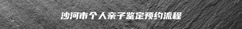 沙河市个人亲子鉴定预约流程