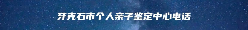 牙克石市个人亲子鉴定中心电话