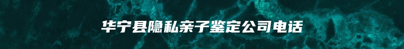 华宁县隐私亲子鉴定公司电话
