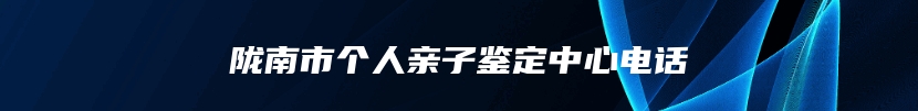 陇南市个人亲子鉴定中心电话