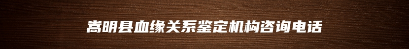 嵩明县血缘关系鉴定机构咨询电话