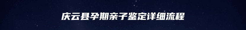 庆云县孕期亲子鉴定详细流程