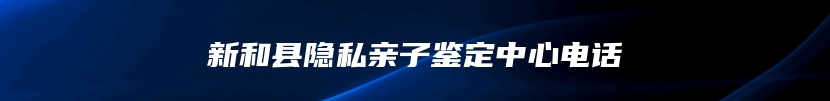 新和县隐私亲子鉴定中心电话