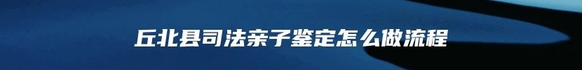 丘北县司法亲子鉴定怎么做流程