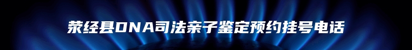 荥经县DNA司法亲子鉴定预约挂号电话