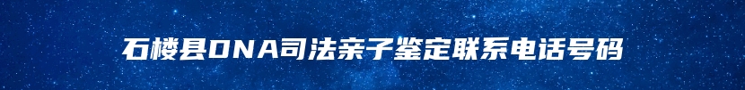 石楼县DNA司法亲子鉴定联系电话号码