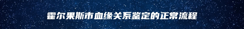 霍尔果斯市血缘关系鉴定的正常流程