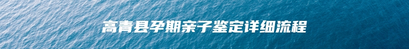 高青县孕期亲子鉴定详细流程