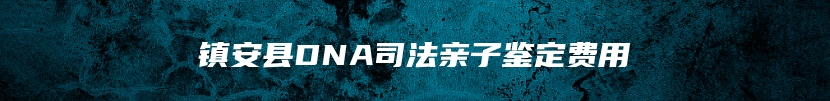 镇安县DNA司法亲子鉴定费用