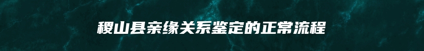 稷山县亲缘关系鉴定的正常流程