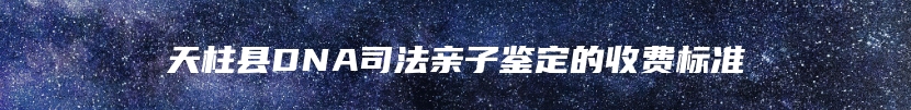 天柱县DNA司法亲子鉴定的收费标准
