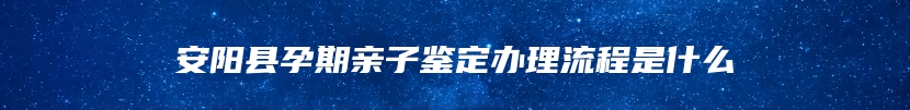 安阳县孕期亲子鉴定办理流程是什么