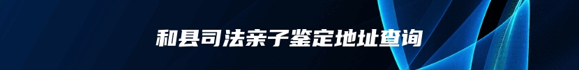 和县司法亲子鉴定地址查询