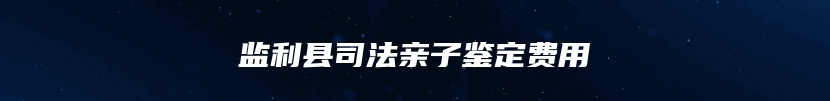 监利县司法亲子鉴定费用