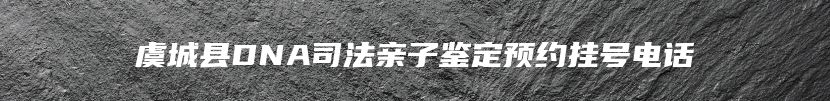 虞城县DNA司法亲子鉴定预约挂号电话