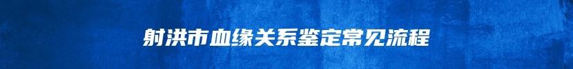 射洪市血缘关系鉴定常见流程