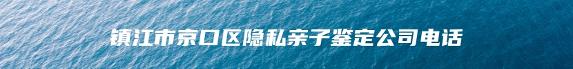 镇江市京口区隐私亲子鉴定公司电话