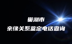 巢湖市亲缘关系鉴定电话查询