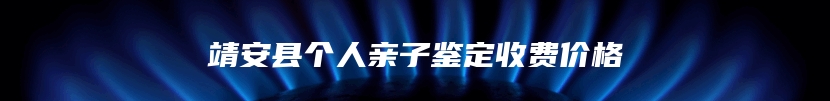 靖安县个人亲子鉴定收费价格