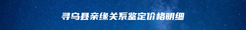 寻乌县亲缘关系鉴定价格明细