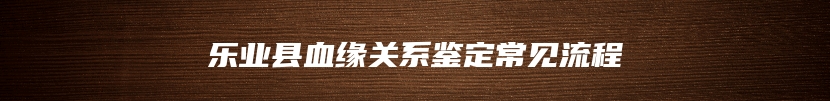乐业县血缘关系鉴定常见流程