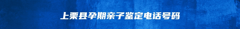 上栗县孕期亲子鉴定电话号码