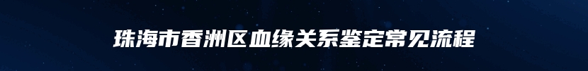 珠海市香洲区血缘关系鉴定常见流程