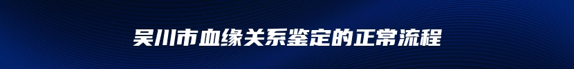 吴川市血缘关系鉴定的正常流程