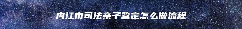 内江市司法亲子鉴定怎么做流程