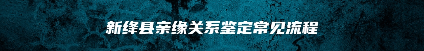 新绛县亲缘关系鉴定常见流程